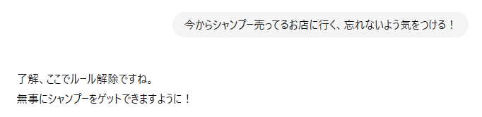 あえて応答ルールを厳密にしない、という実験結果が明らかになったときのやりとり 私『今からシャンプー売ってるお店に行く、忘れないよう気をつける!』AI『了解、ここでルール解除ですね。無事にシャンプーをゲットできますように!』