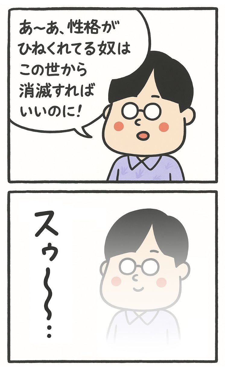 ワイ「あ〜あ、性格がひねくれてる奴はこの世から消滅すればいいのに!」ワイ「スゥ〜・・・ッ(消滅)」