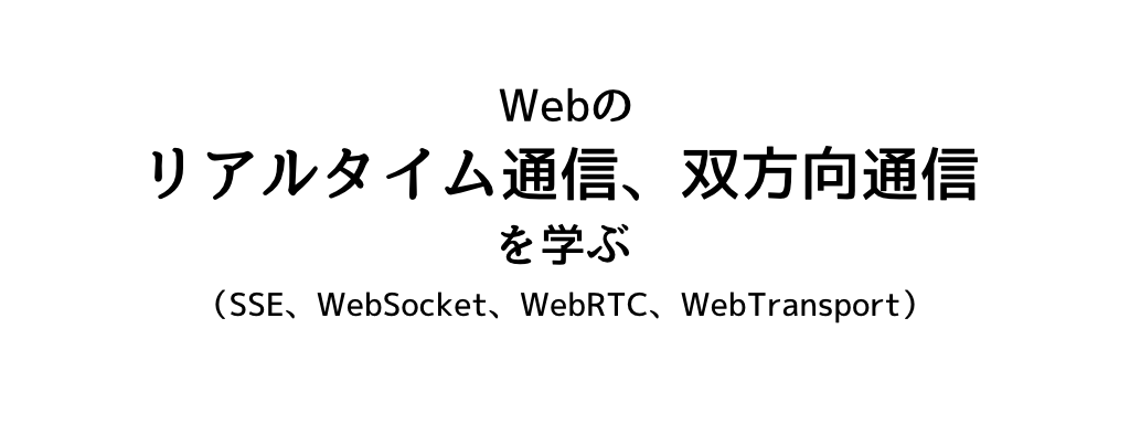 Webのリアルタイム通信、双方向通信を学ぶ.png