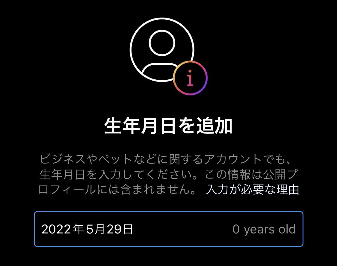 UIのスクリーンショット。「生年月日を追加 ビジネスやペットなどに関するアカウントでも、生年月日を入力してください。この情報は公開プロフィールには含まれません。」と記載され、「入力が必要な理由」というリンクが置かれている。その下には日付を入力するフォームがある。