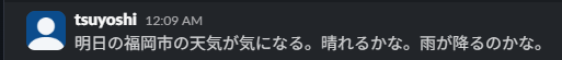 「明日の福岡市の天気が気になる。晴れるかな。雨が降るのかな。」