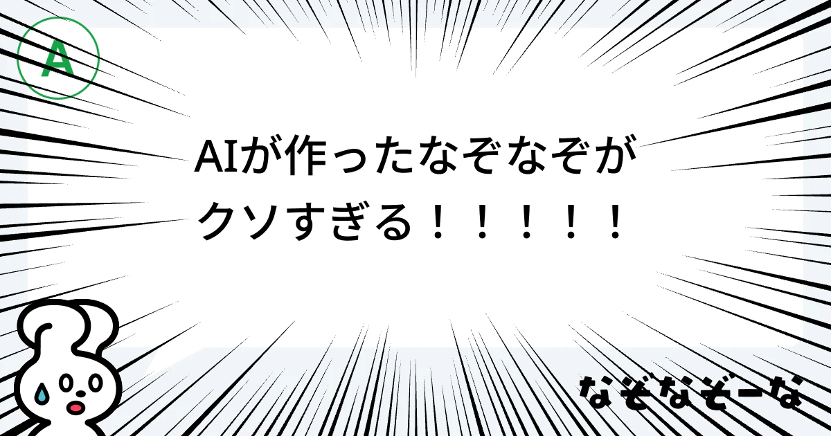 A. AIが作ったなぞなぞがクソすぎる!!!!!
