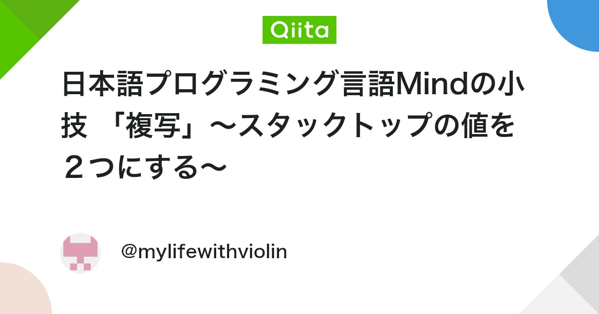 日本語プログラミング言語Mindの小技 「複写」~スタックトップの値を2つにする~ #mind - Qiita