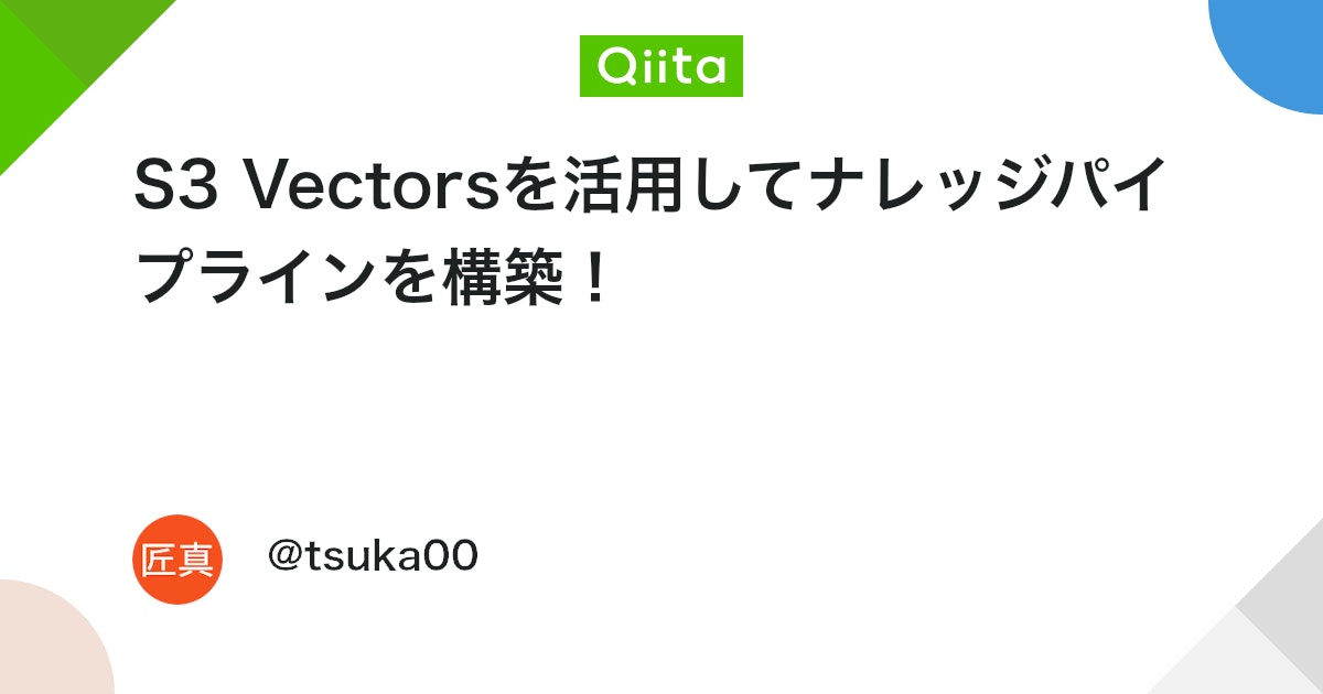 S3 Vectorsを活用してナレッジパイプラインを構築! - Qiita
