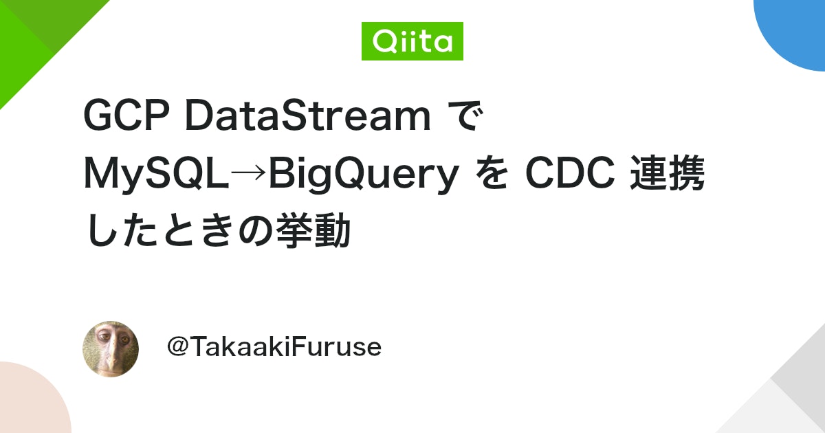 GCP DataStream で MySQL→BigQuery を CDC 連携したときの挙動 #Aurora - Qiita