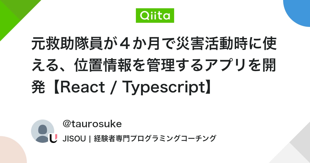 元救助隊員が4か月で災害活動時に使える、位置情報を管理するアプリを開発【React / Typescript】 #TypeScript - Qiita