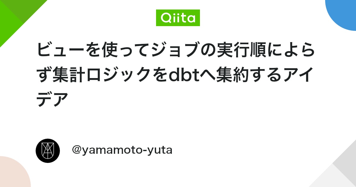 ビューを使ってジョブの実行順によらず集計ロジックをdbtへ集約するアイデア - Qiita