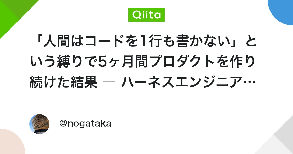 「人間はコードを1行も書かない」という縛りで5ヶ月間プロダクトを作り続けた結果 ― ハーネスエンジニアリング - Qiita