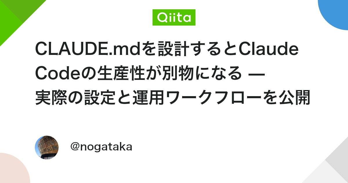 CLAUDE.mdを設計するとClaude Codeの生産性が別物になる — 実際の設定と運用ワークフローを公開 - Qiita