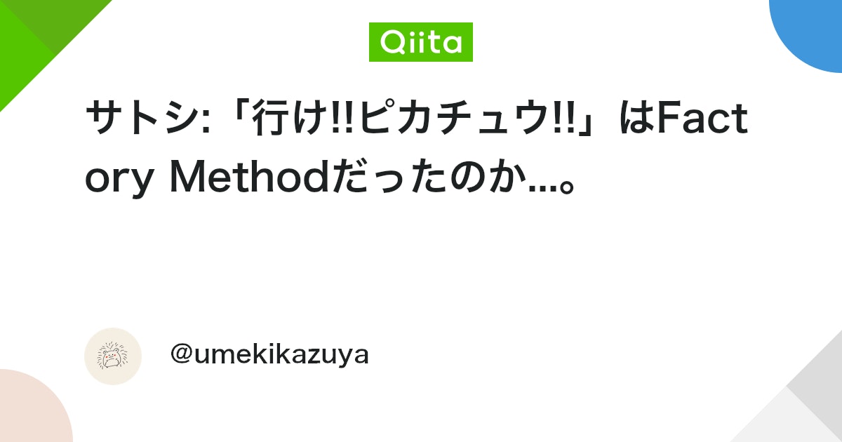 サトシ:「行け!!ピカチュウ!!」はFactory Methodだったのか...。