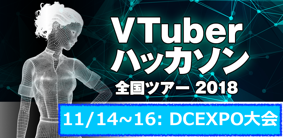 DCEXPOで VTuberに、オレはなる！VTuberハッカソン全国ツアー2018【DCEXPO大会】