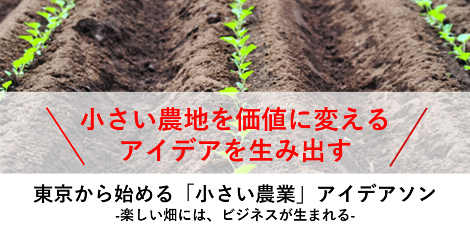 ‐楽しい畑には、ビジネスが生まれる‐　東京から始める「小さい農業」アイデアソン